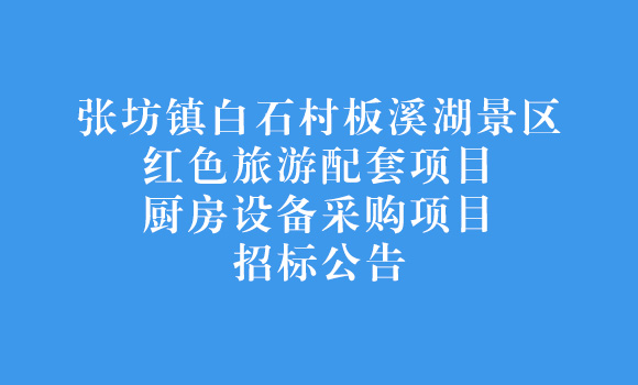 張坊鎮白石村板溪湖景區紅色旅游配套項目廚房設備采購項目招標公告